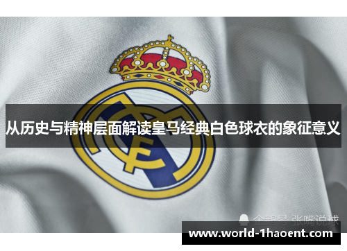 从历史与精神层面解读皇马经典白色球衣的象征意义 从历史与精神层面解读皇马经典白色球衣的象征意义