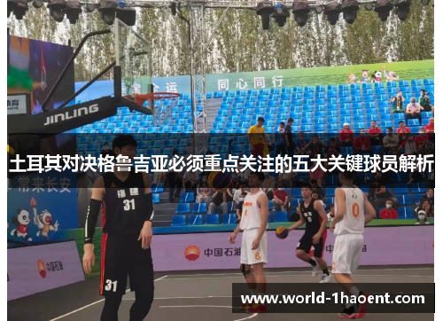 土耳其对决格鲁吉亚必须重点关注的五大关键球员解析 土耳其对决格鲁吉亚必须重点关注的五大关键球员解析