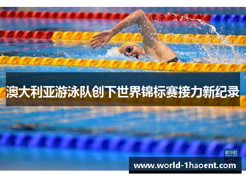 澳大利亚游泳队创下世界锦标赛接力新纪录 澳大利亚游泳队创下世界锦标赛接力新纪录
