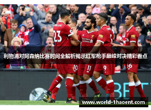 利物浦对阿森纳比赛时间全解析揭示红军枪手巅峰对决精彩看点