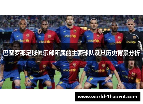 巴塞罗那足球俱乐部所属的主要球队及其历史背景分析 巴塞罗那足球俱乐部所属的主要球队及其历史背景分析