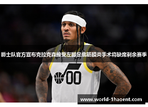 爵士队官方宣布克拉克森接受左脚足底筋膜炎手术将缺席剩余赛季 爵士队官方宣布克拉克森接受左脚足底筋膜炎手术将缺席剩余赛季