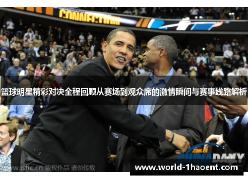 篮球明星精彩对决全程回顾从赛场到观众席的激情瞬间与赛事线路解析
