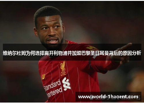 维纳尔杜姆为何选择离开利物浦并加盟巴黎圣日耳曼背后的原因分析