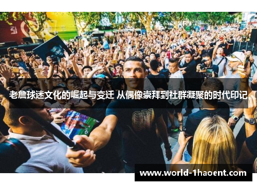 老詹球迷文化的崛起与变迁 从偶像崇拜到社群凝聚的时代印记