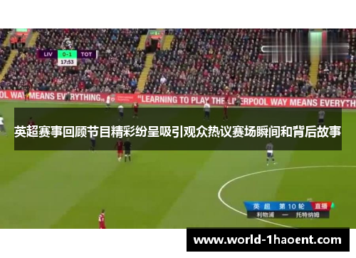 英超赛事回顾节目精彩纷呈吸引观众热议赛场瞬间和背后故事