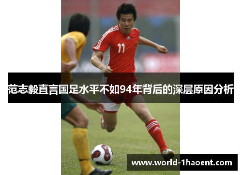 范志毅直言国足水平不如94年背后的深层原因分析