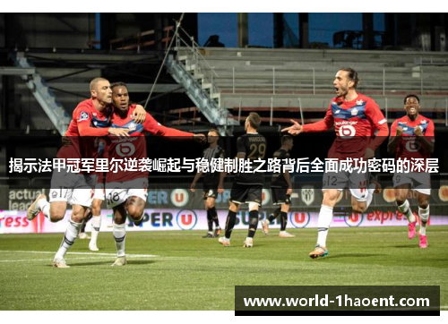 揭示法甲冠军里尔逆袭崛起与稳健制胜之路背后全面成功密码的深层 揭示法甲冠军里尔逆袭崛起与稳健制胜之路背后全面成功密码的深层