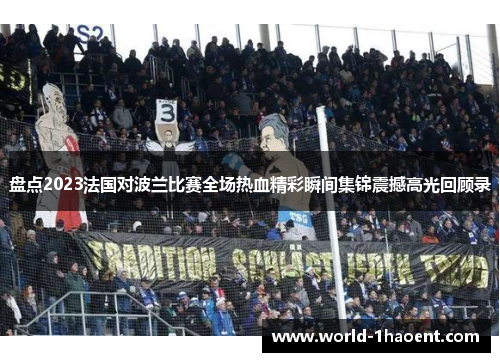 盘点2023法国对波兰比赛全场热血精彩瞬间集锦震撼高光回顾录 盘点2023法国对波兰比赛全场热血精彩瞬间集锦震撼高光回顾录