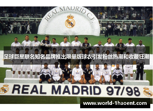 足球巨星联名知名品牌推出限量版球衣引发粉丝热潮和收藏狂潮 足球巨星联名知名品牌推出限量版球衣引发粉丝热潮和收藏狂潮