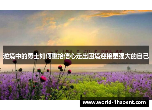 逆境中的勇士如何重拾信心走出困境迎接更强大的自己 逆境中的勇士如何重拾信心走出困境迎接更强大的自己