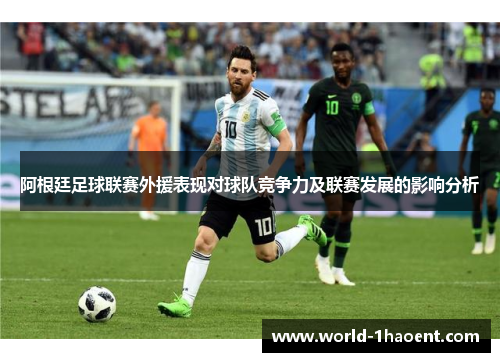 阿根廷足球联赛外援表现对球队竞争力及联赛发展的影响分析 阿根廷足球联赛外援表现对球队竞争力及联赛发展的影响分析