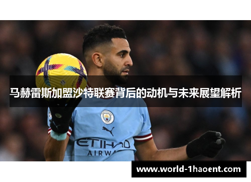 马赫雷斯加盟沙特联赛背后的动机与未来展望解析 马赫雷斯加盟沙特联赛背后的动机与未来展望解析