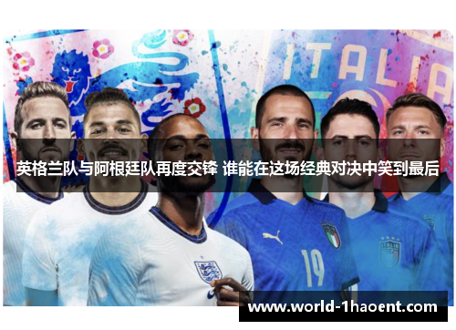 英格兰队与阿根廷队再度交锋 谁能在这场经典对决中笑到最后