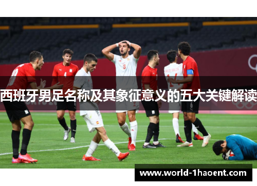 西班牙男足名称及其象征意义的五大关键解读