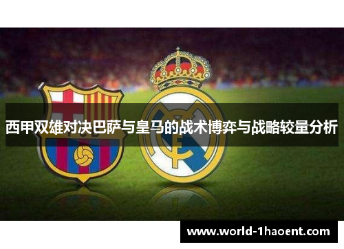 西甲双雄对决巴萨与皇马的战术博弈与战略较量分析 西甲双雄对决巴萨与皇马的战术博弈与战略较量分析