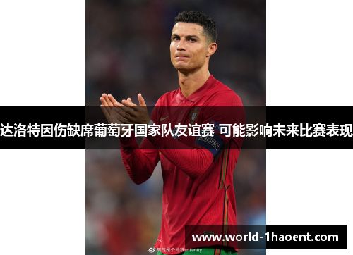 达洛特因伤缺席葡萄牙国家队友谊赛 可能影响未来比赛表现