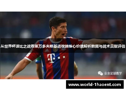 从世界杯波比之战看莱万多夫斯基进攻端核心价值解析数据与战术贡献评估