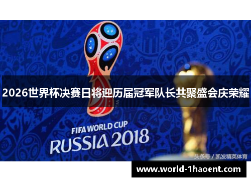 2026世界杯决赛日将迎历届冠军队长共聚盛会庆荣耀