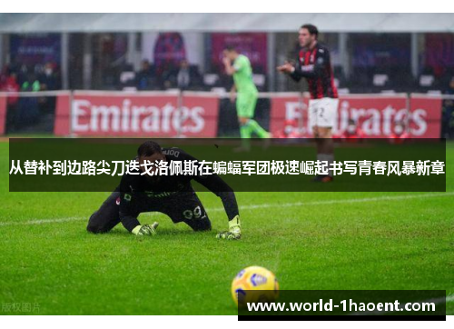 从替补到边路尖刀迭戈洛佩斯在蝙蝠军团极速崛起书写青春风暴新章