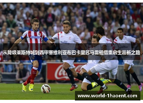 从降级莱斯特城到西甲塞维利亚布巴卡里苏马雷租借重启生涯新之路