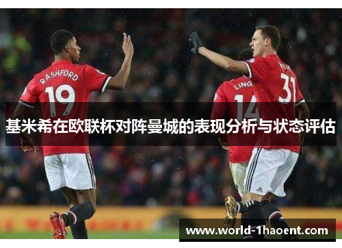 基米希在欧联杯对阵曼城的表现分析与状态评估